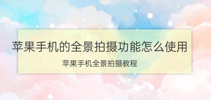 苹果手机的全景拍摄功能怎么使用 苹果手机全景拍摄教程